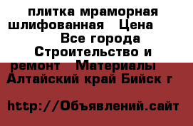 плитка мраморная шлифованная › Цена ­ 200 - Все города Строительство и ремонт » Материалы   . Алтайский край,Бийск г.